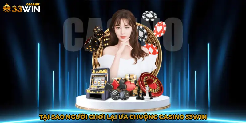 Tại sao người chơi lại ưa chuộng casino 33Win?